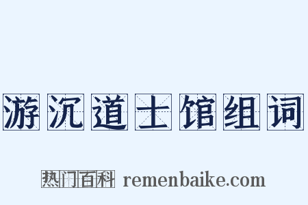 游沉道士馆组词是什么意思的图片
